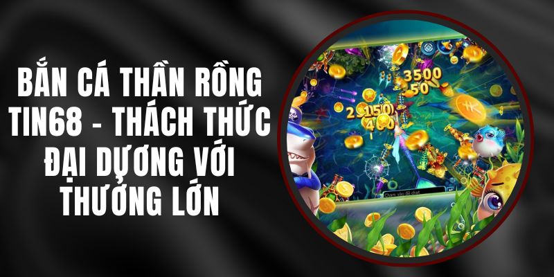 Bắn Cá Thần Rồng Tin68 - Thách Thức Đại Dương Với Thưởng Lớn