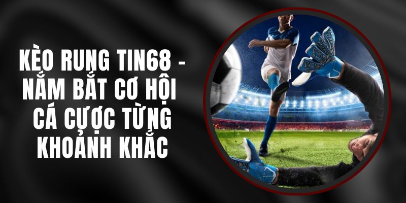 Kèo Rung Tin68 - Nắm Bắt Cơ Hội Cá Cược Từng Khoảnh Khắc