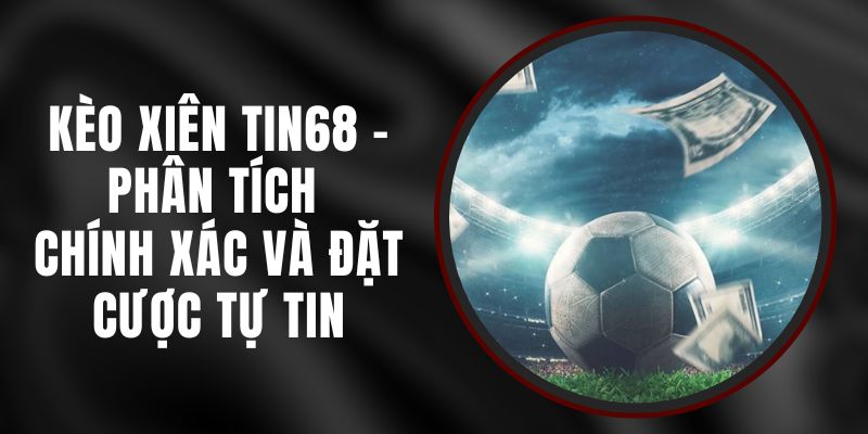 Kèo Xiên Tin68 - Phân Tích Chính Xác Và Đặt Cược Tự Tin