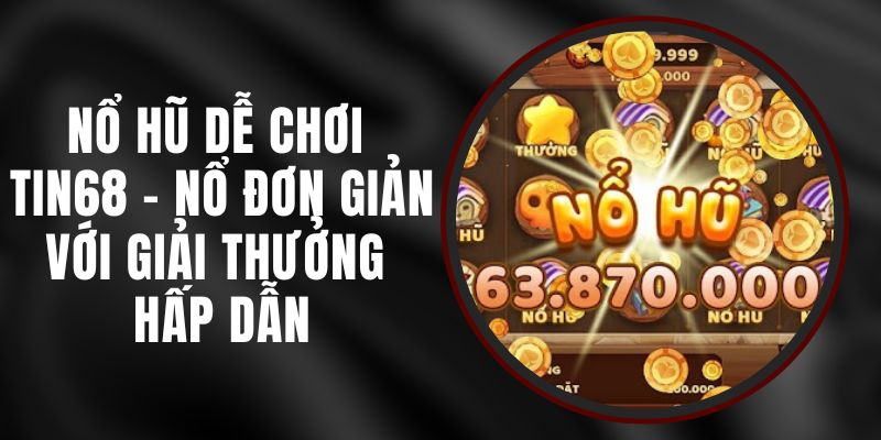 Nổ Hũ Dễ Chơi Tin68 - Nổ Đơn Giản Với Giải Thưởng Hấp Dẫn