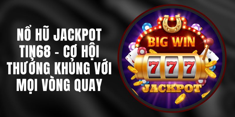 Nổ Hũ Jackpot Tin68 - Cơ Hội Thưởng Khủng Với Mọi Vòng Quay