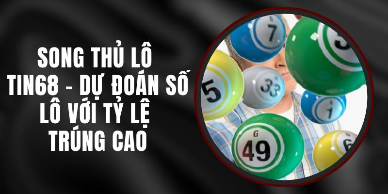 Song Thủ Lô Tin68 - Dự Đoán Số Lô Với Tỷ Lệ Trúng Cao