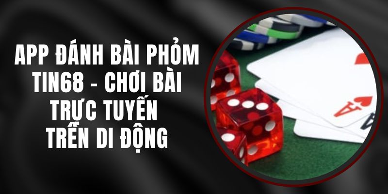 App Đánh Bài Phỏm Tin68 - Chơi Bài Trực Tuyến Trên Di Động