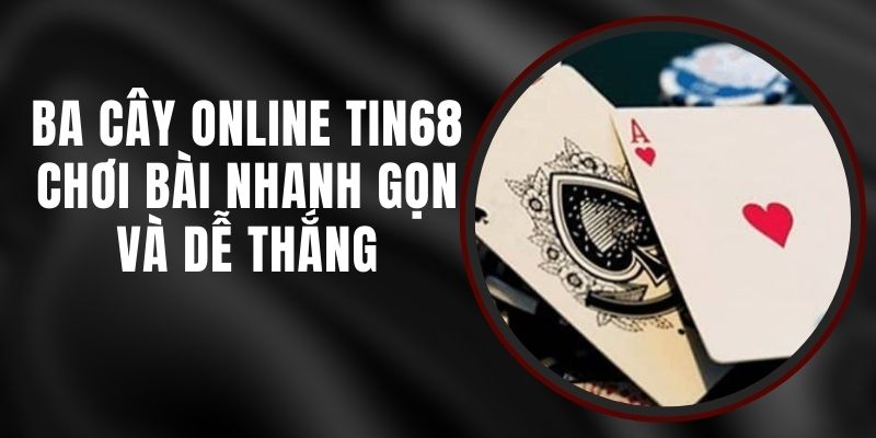 Ba Cây Online Tin68 - Chơi Bài Nhanh Gọn Và Dễ Thắng