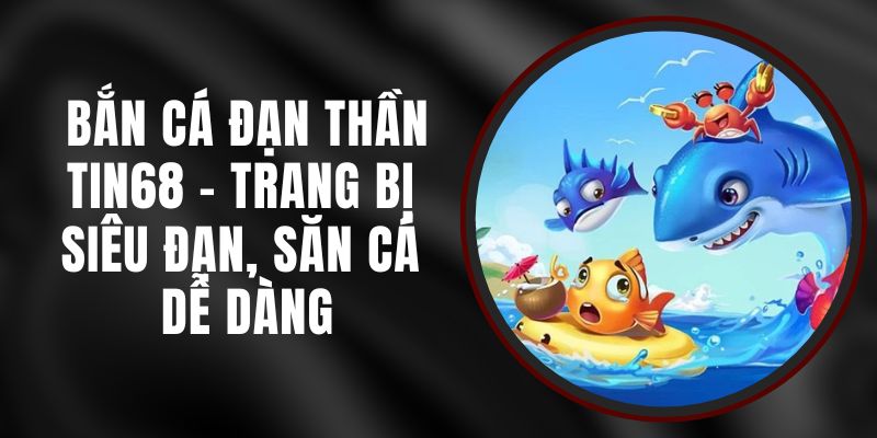 Bắn Cá Đạn Thần Tin68 - Trang Bị Siêu Đạn, Săn Cá Dễ Dàng