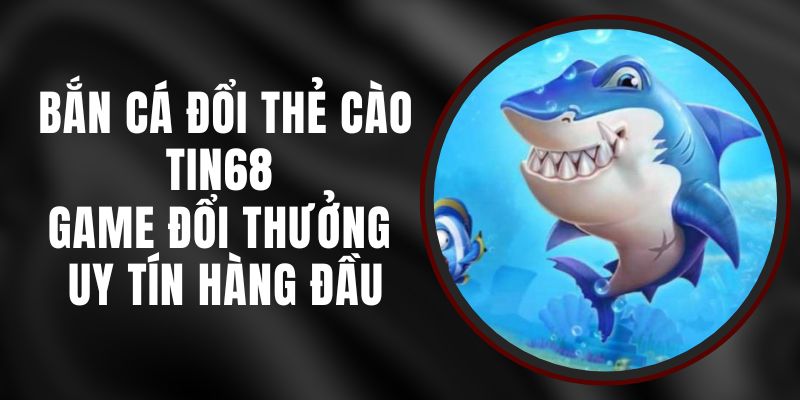 Bắn Cá Đổi Thẻ Cào Tin68 - Game Đổi Thưởng Uy Tín Hàng Đầu