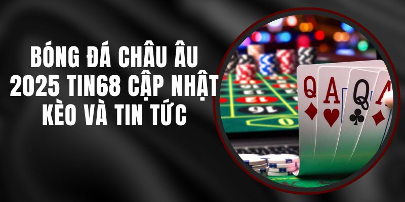 Bóng Đá Châu Âu 2025 Tin68 - Cập Nhật Kèo Và Tin Tức