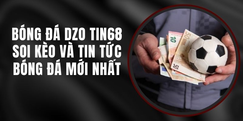 Bóng Đá DZO Tin68 - Soi Kèo Và Tin Tức Bóng Đá Mới Nhất