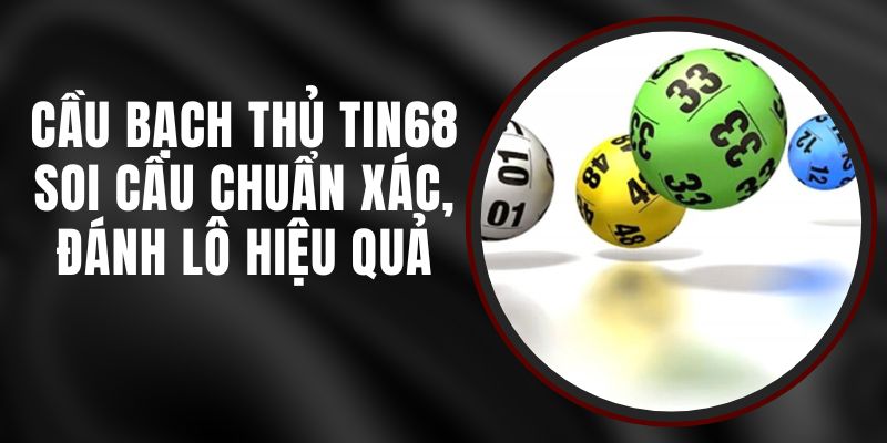 Cầu Bạch Thủ Tin68 - Soi Cầu Chuẩn Xác, Đánh Lô Hiệu Quả