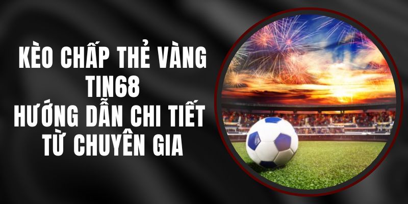 Kèo Chấp Thẻ Vàng Tin68 – Hướng Dẫn Chi Tiết Từ Chuyên Gia