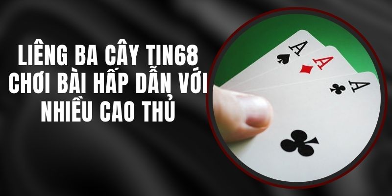 Liêng Ba Cây Tin68 - Chơi Bài Hấp Dẫn Với Nhiều Cao Thủ