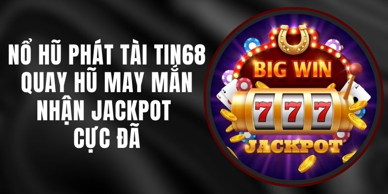 Nổ Hũ Phát Tài Tin68 - Quay Hũ May Mắn, Nhận Jackpot Cực Đã