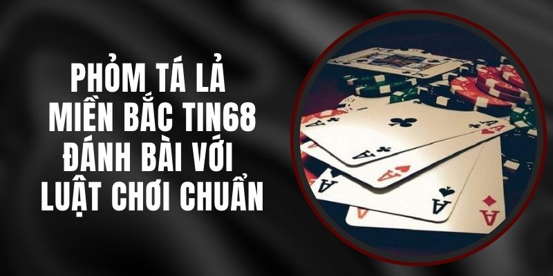 Phỏm Tá Lả Miền Bắc Tin68 - Đánh Bài Với Luật Chơi Chuẩn