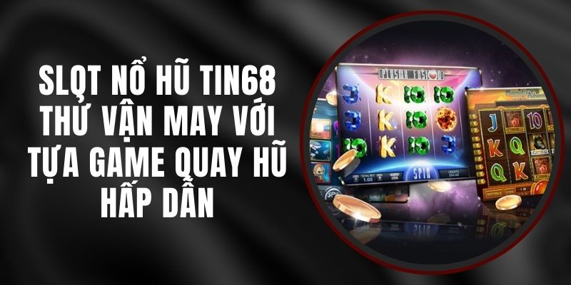 Slot Nổ Hũ Tin68 - Thử Vận May Với Tựa Game Quay Hũ Hấp Dẫn